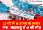 Coronavirus Update : 24 घंटे में 18 हजार से ज्यादा केस, महाराष्ट्र में 47 की मौत, जानिए अपने राज्य का हाल