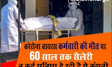 इस कंपनी ने की बड़ी घोषणा, कोरोना से हुई है कर्मचारी की मौत तो परिवार को मिलेगी 60 साल तक सैलरी और कई सुविधाएं